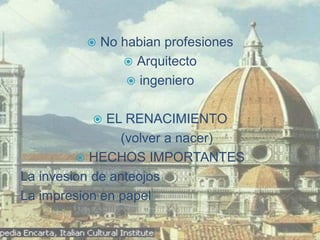    No habian profesiones
                 Arquitecto
                  ingeniero


             EL RENACIMIENTO
                (volver a nacer)
          HECHOS IMPORTANTES
La invesion de anteojos
La impresion en papel
 