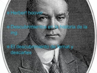  Herbert   hoover

 Descubrimientos en   la historia de la
 ing.

 El
   descubrimiento de fernat y
 descartes
 