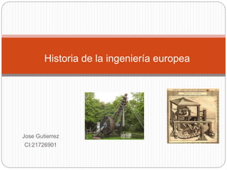 Jose Gutierrez
CI:21726901
Historia de la ingeniería europea
 