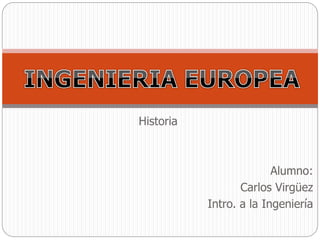Historia
Alumno:
Carlos Virgüez
Intro. a la Ingeniería
 