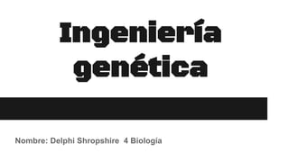 Ingeniería
genética
Nombre: Delphi Shropshire 4 Biología
 
