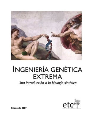 INGENIERÍA GENÉTICA
                EXTREMA
      Una introducción a la biología sintética




Enero de 2007
 
