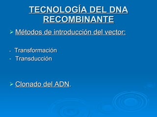 TECNOLOGÍA DEL DNA RECOMBINANTE Métodos de introducción del vector: -  Transformación Transducción Clonado del ADN .  
