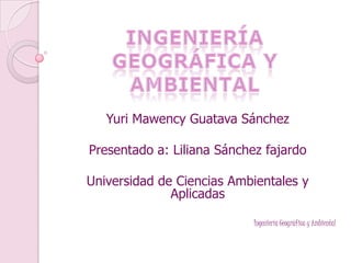 Yuri Mawency Guatava Sánchez
Presentado a: Liliana Sánchez fajardo
Universidad de Ciencias Ambientales y
Aplicadas
Ingeniería Geográfica y Ambiental
 