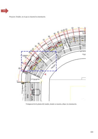 101
101
Proyecto: Estadio, en el que se muestra la cimentación.
Vistaparcial de la planta del estadio, donde se muestra, abajo, la cimentación.
 