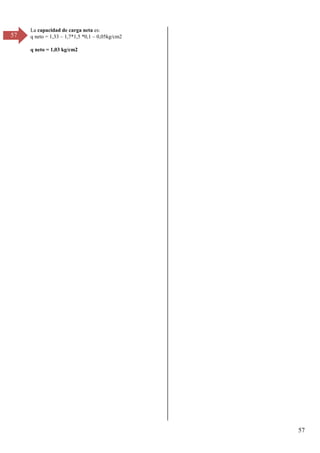 57
57
La capacidad de carga neta es:
q neto = 1,33 – 1,7*1,5 *0,1 – 0,05kg/cm2
q neto = 1,03 kg/cm2
 