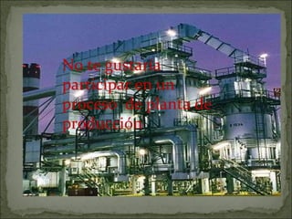 No te gustaría participar en un proceso  de planta de producción 