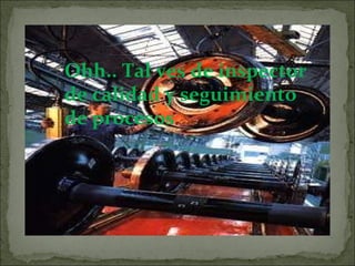 Ohh.. Tal ves de inspector de calidad y seguimiento de procesos 