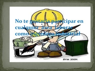 No te gustaría participar en cualquier  área  laborar como ingeniero industrial 