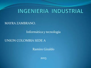 MAYRA ZAMBRANO.

           Informática y tecnología

UNION COLOMBIA SEDE A

               Ramiro Giraldo

                    2013
 