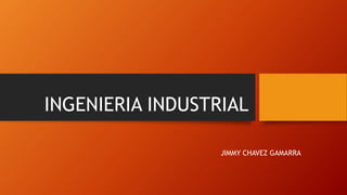 INGENIERIA INDUSTRIAL
JIMMY CHAVEZ GAMARRA
 