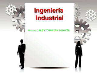 IngenieríaIngeniería
IndustrialIndustrial
Alumno: ALEX CHIHUAN HUAYTA
 