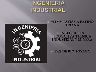  YEIMY TATIANA PATIÑO
TRIANA
 INSTITUCION
EDUCATIVA TECNICA
INDUSTRIAL Y MINERA
 PAZ DE RIO BOYACA
 