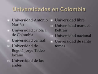  Universidad Antonio
Nariño
 Universidad católica
de Colombia
 Universidad central
 Universidad de
Bogotá Jorge Tadeo
lozano
 Universidad de los
andes
 Universidad libre
 Universidad manuela
Beltrán
 Universidad nacional
 Universidad de santo
tomas
 