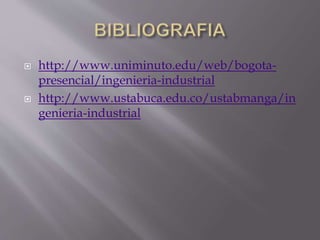  http://www.uniminuto.edu/web/bogota-
presencial/ingenieria-industrial
 http://www.ustabuca.edu.co/ustabmanga/in
genieria-industrial
 