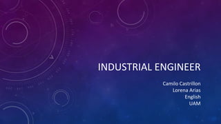 INDUSTRIAL ENGINEER
Camilo Castrillon
Lorena Arias
English
UAM
 