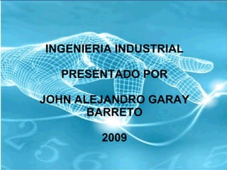 INGENIERIA INDUSTRIAL PRESENTADO POR JOHN ALEJANDRO GARAY BARRETO 2009 