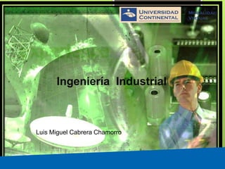 Ingeniería Industrial
Luis Miguel Cabrera Chamorro
 