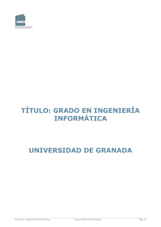 Grado en Ingeniería Informática Universidad de Granada Pág. 1
TÍTULO: GRADO EN INGENIERÍA
INFORMÁTICA
UNIVERSIDAD DE GRANADA
 