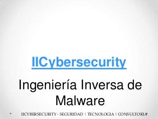 IICybersecurity
IICYBERSECURITY - SEGURIDAD | TECNOLOGIA | CONSULTORIA
Ingeniería Inversa de
Malware
 