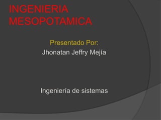 INGENIERIA MESOPOTAMICA Presentado Por: Jhonatan Jeffry Mejía Ingeniería de sistemas 