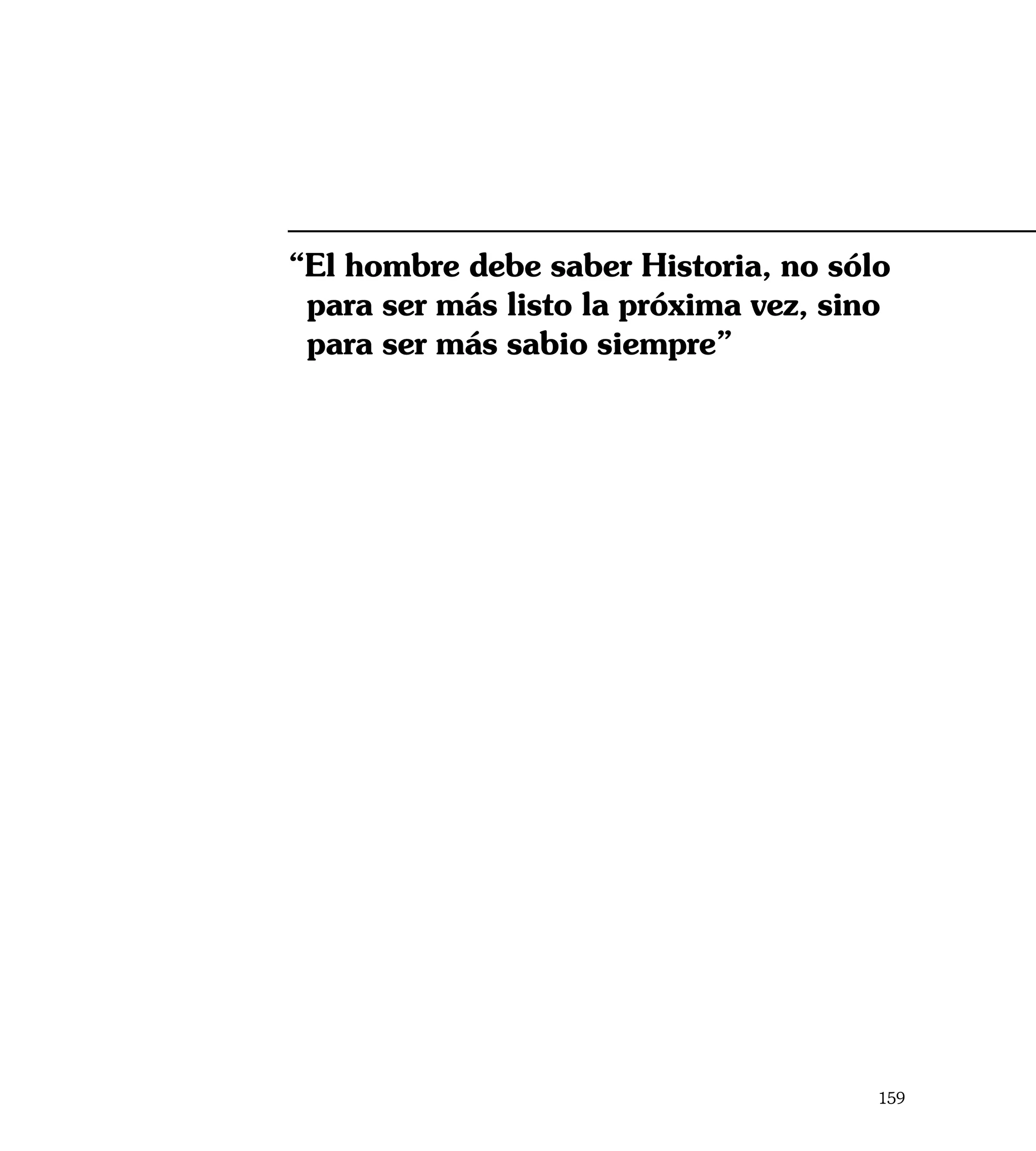 “El hombre debe saber Historia, no sólo
 para ser más listo la próxima vez, sino
 para ser más sabio siempre”




                                       159
 