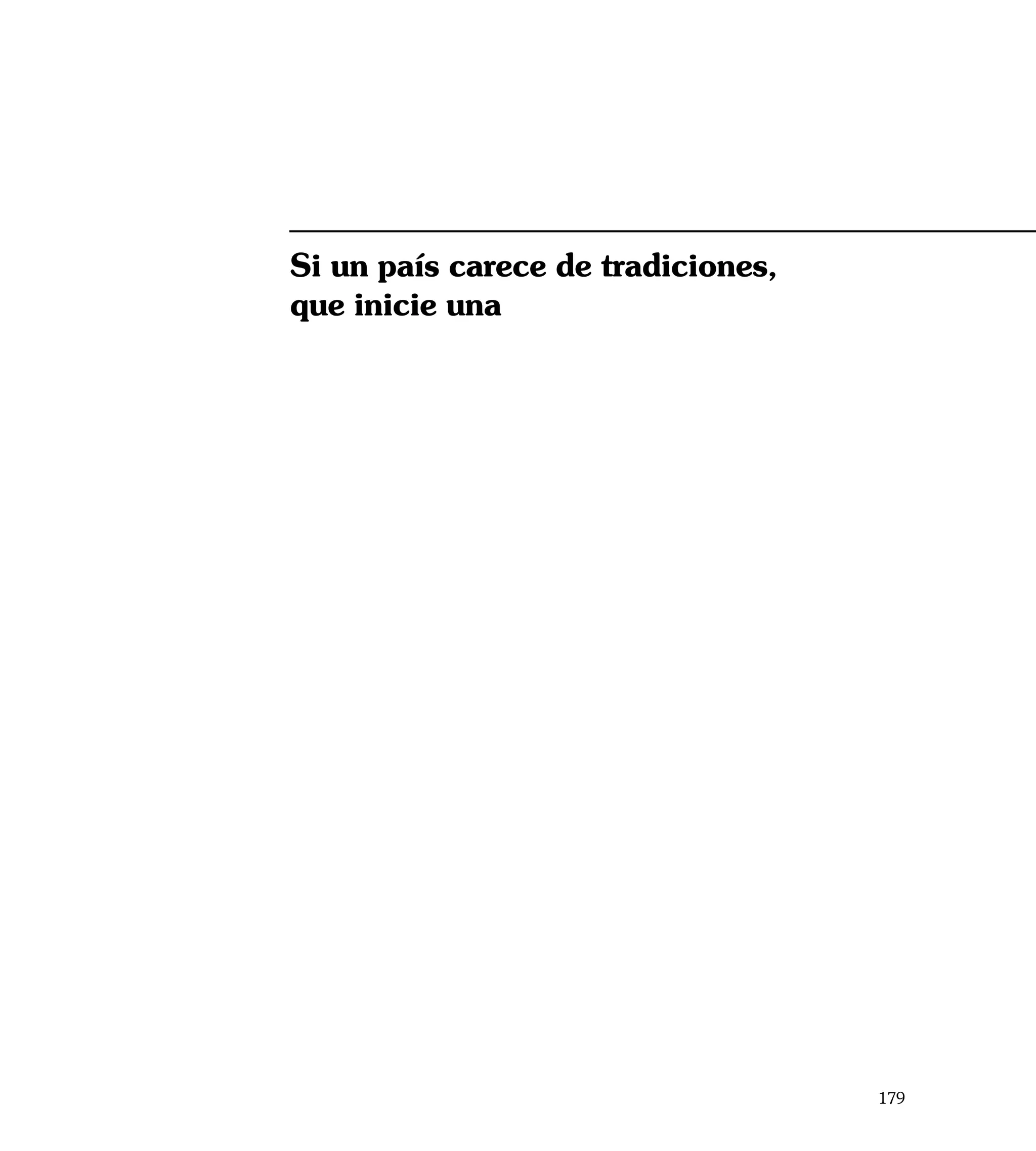 Si un país carece de tradiciones,
que inicie una




                                    179
 