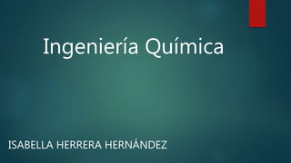 Ingeniería Química
ISABELLA HERRERA HERNÁNDEZ
 