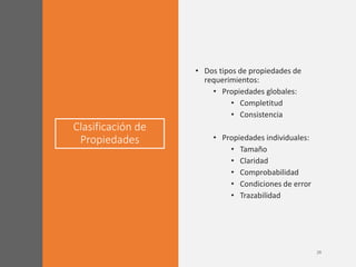Clasificación de
Propiedades
• Dos tipos de propiedades de
requerimientos:
• Propiedades globales:
• Completitud
• Consistencia
• Propiedades individuales:
• Tamaño
• Claridad
• Comprobabilidad
• Condiciones de error
• Trazabilidad
 