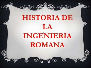 HISTORIA DE LA  INGENIERIA ROMANA 