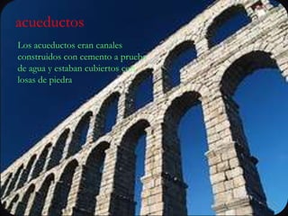 acueductosLos acueductos eran canales construidos con cemento a prueba de agua y estaban cubiertos con losas de piedra