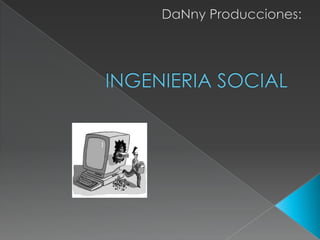 DaNny Producciones: INGENIERIA SOCIAL 