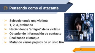 Pensando como el atacante
➢ Seleccionando una víctima
➢ 1, 2, 3, probando
➢ Haciéndonos "amigos" de la víctima
➢ Obteniendo información de contacto
➢ Realizando el ataque
➢ Matando varios pájaros de un solo tiro
20
 
