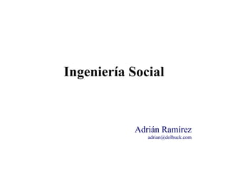 Ingeniería Social Adrián Ramírez [email_address] 