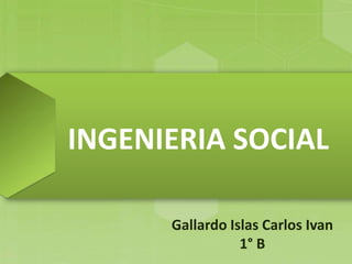 INGENIERIA SOCIAL
Gallardo Islas Carlos Ivan
1° B

 