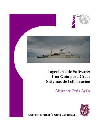 Ingeniería de Software:
              Una Guía para Crear
           Sistemas de Información

                 Alejandro Peña Ayala




INSTITUTO POLITÉCNICO NACIONAL
 