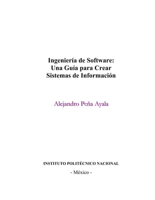 Ingeniería de Software:
Una Guía para Crear
Sistemas de Información
AAAllleeejjjaaannndddrrrooo PPPeeñññaaa AAAyyyaaalllaaae
INSTITUTO POLITÉCNICO NACIONAL
- México -
 