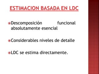 Descomposición funcional
absolutamente esencial
Considerables niveles de detalle
LDC se estima directamente.
 