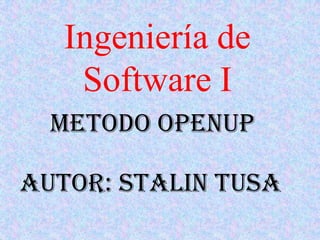 Ingeniería de
    Software I
  METODO OPENUP

Autor: Stalin tusa
 