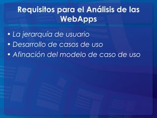 • La jerarquía de usuario
• Desarrollo de casos de uso
• Afinación del modelo de caso de uso
Requisitos para el Análisis de las
WebApps
 
