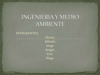 INTEGRANTES:
Hristo
Alfredo
Jorge
Sergio
Eric
Hugo

 