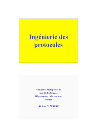 Ingénierie des
protocoles
Université Montpellier II
Faculté des Sciences
Département Informatique
Master
Richard G. TERRAT
 