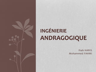 Ihab HARIS
Mohammed FAHMI
INGÉNIERIE
ANDRAGOGIQUE
 