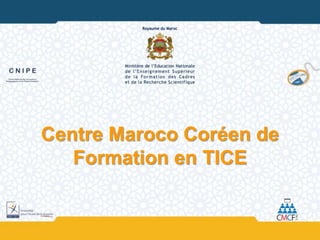 Centre Maroco Coréen de
Formation en TICE
 