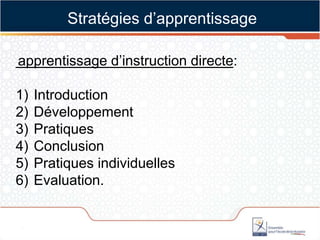 apprentissage d’instruction directe:
1) Introduction
2) Développement
3) Pratiques
4) Conclusion
5) Pratiques individuelles
6) Evaluation.
Stratégies d’apprentissage
 
