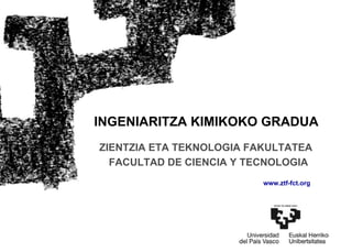 INGENIARITZA KIMIKOKO GRADUA
ZIENTZIA ETA TEKNOLOGIA FAKULTATEA
  FACULTAD DE CIENCIA Y TECNOLOGIA
                          www.ztf-fct.org
 