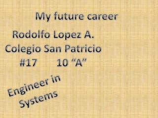My future career Rodolfo Lopez A. Colegio San Patricio #17       10 “A” Engineerin  Systems  