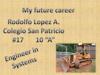 My future career Rodolfo Lopez A. Colegio San Patricio #17       10 “A” Engineer in  Systems  