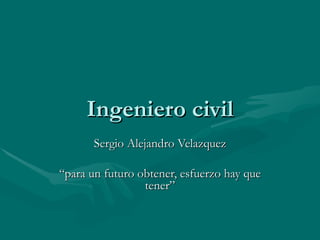 Ingeniero civil Sergio Alejandro Velazquez “ para un futuro obtener, esfuerzo hay que tener” 