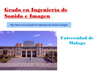 Grado en Ingeniería de
Sonido e Imagen
http://www.uma.es/grado-en-ingenieria-de-sonido-e-imagen

Universidad de
Málaga

 